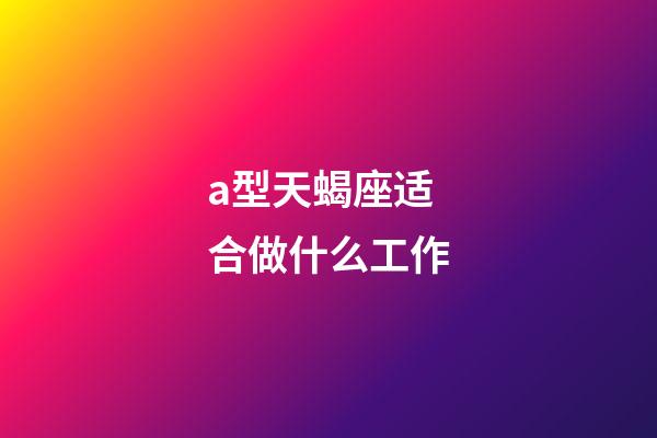 a型天蝎座适合做什么工作-第1张-星座运势-玄机派
