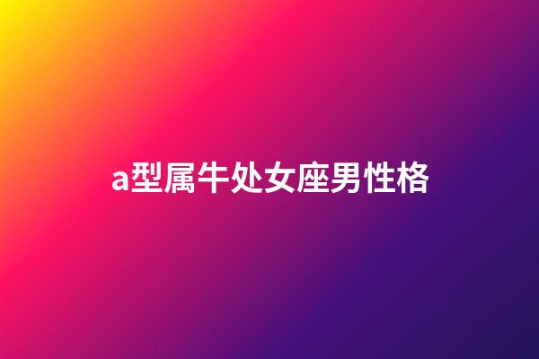 a型属牛处女座男性格-第1张-星座运势-玄机派