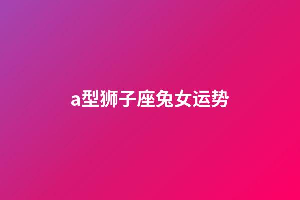 a型狮子座兔女运势-第1张-星座运势-玄机派