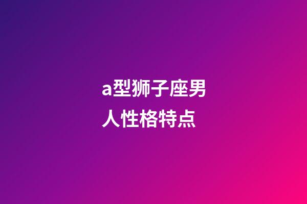 a型狮子座男人性格特点-第1张-星座运势-玄机派