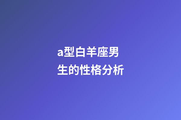 a型白羊座男生的性格分析-第1张-星座运势-玄机派