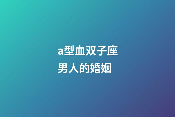 a型血双子座男人的婚姻-第1张-星座运势-玄机派