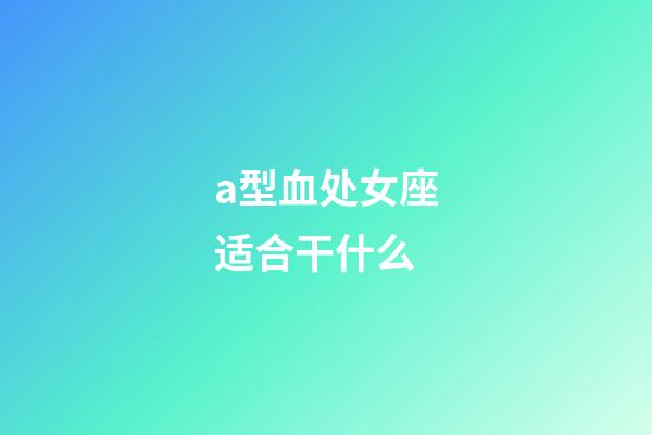 a型血处女座适合干什么-第1张-星座运势-玄机派