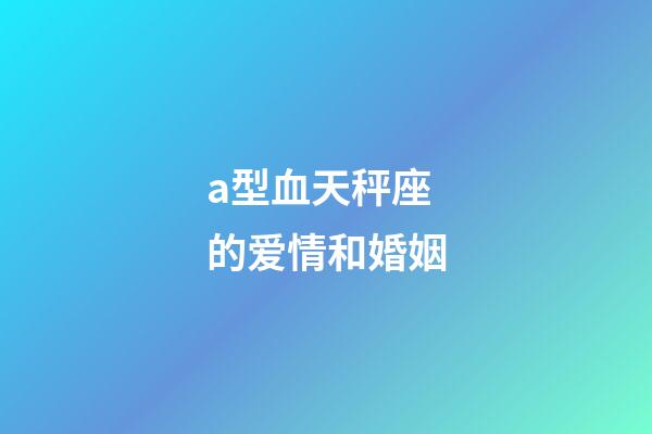 a型血天秤座的爱情和婚姻-第1张-星座运势-玄机派