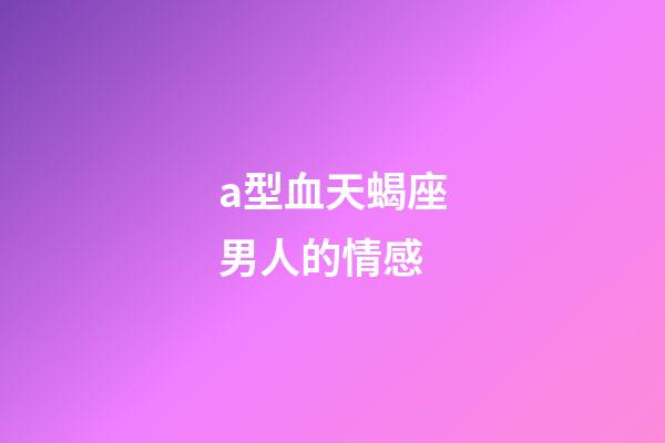 a型血天蝎座男人的情感-第1张-星座运势-玄机派