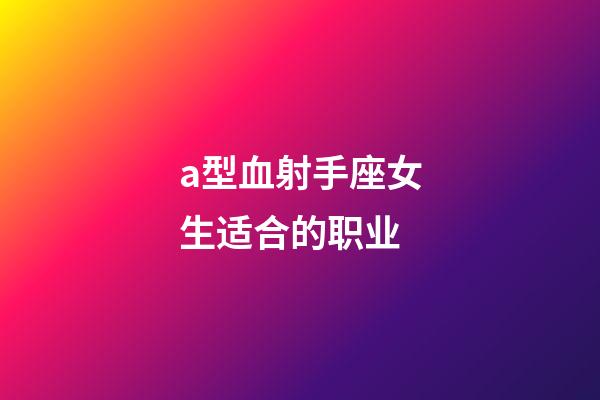 a型血射手座女生适合的职业-第1张-星座运势-玄机派