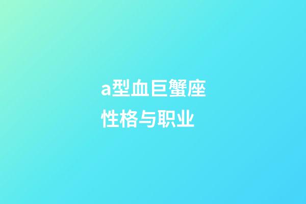 a型血巨蟹座性格与职业-第1张-星座运势-玄机派