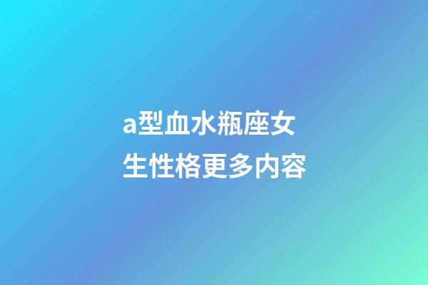 a型血水瓶座女生性格更多内容-第1张-星座运势-玄机派