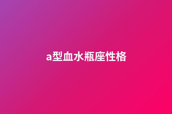 a型血水瓶座性格-第1张-星座运势-玄机派