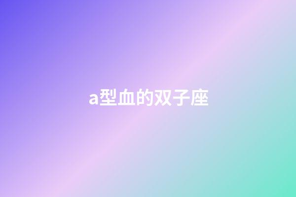 a型血的双子座-第1张-星座运势-玄机派