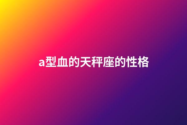 a型血的天秤座的性格-第1张-星座运势-玄机派