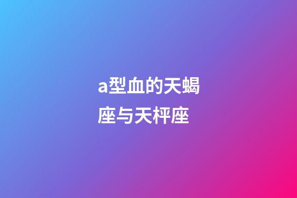 a型血的天蝎座与天枰座-第1张-星座运势-玄机派