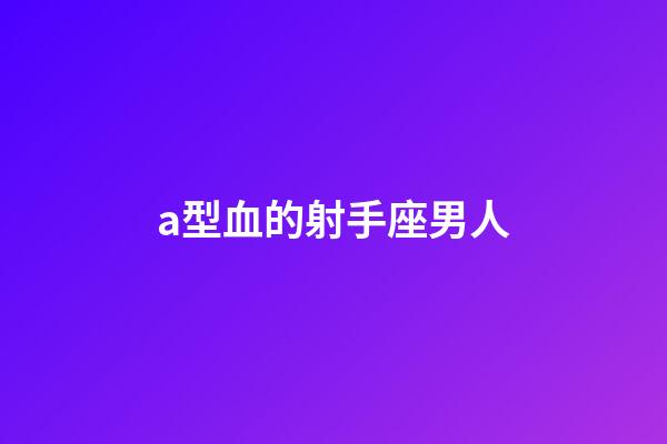 a型血的射手座男人-第1张-星座运势-玄机派
