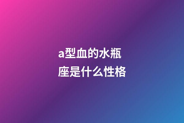 a型血的水瓶座是什么性格-第1张-星座运势-玄机派