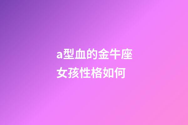 a型血的金牛座女孩性格如何-第1张-星座运势-玄机派
