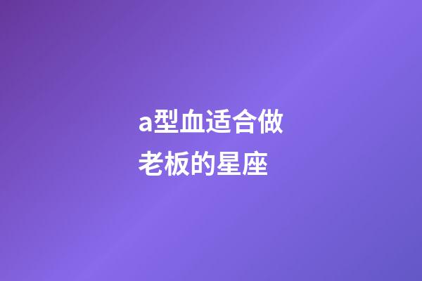 a型血适合做老板的星座-第1张-星座运势-玄机派