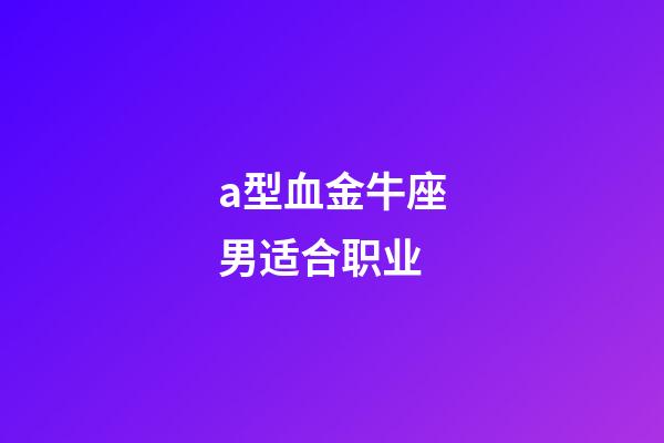 a型血金牛座男适合职业-第1张-星座运势-玄机派