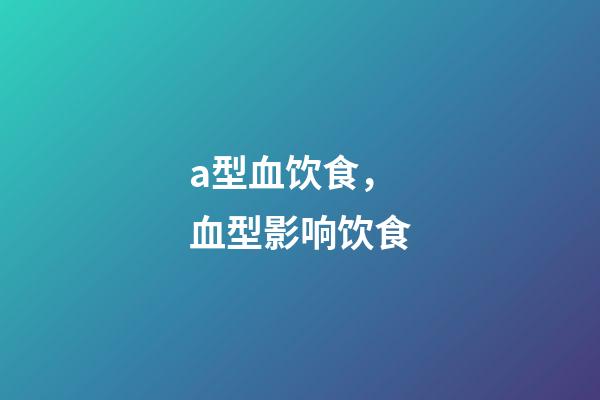 a型血饮食，血型影响饮食-第1张-观点-玄机派