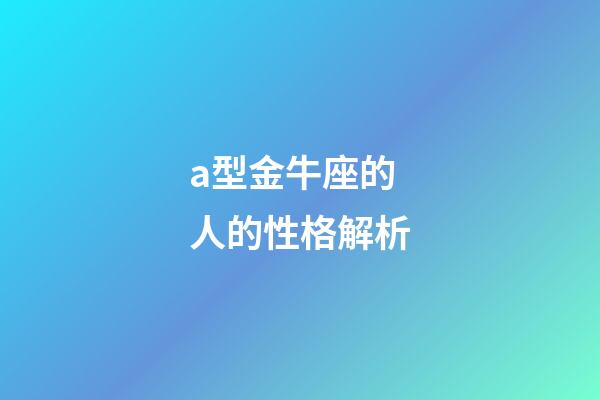 a型金牛座的人的性格解析-第1张-星座运势-玄机派