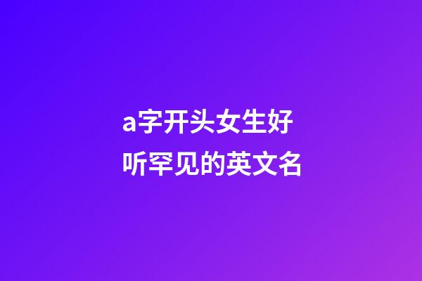 a字开头女生好听罕见的英文名