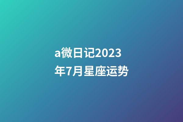 a微日记2023年7月星座运势-第1张-星座运势-玄机派