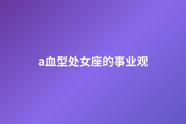 a血型处女座的事业观-第1张-星座运势-玄机派