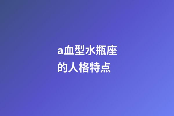 a血型水瓶座的人格特点-第1张-星座运势-玄机派