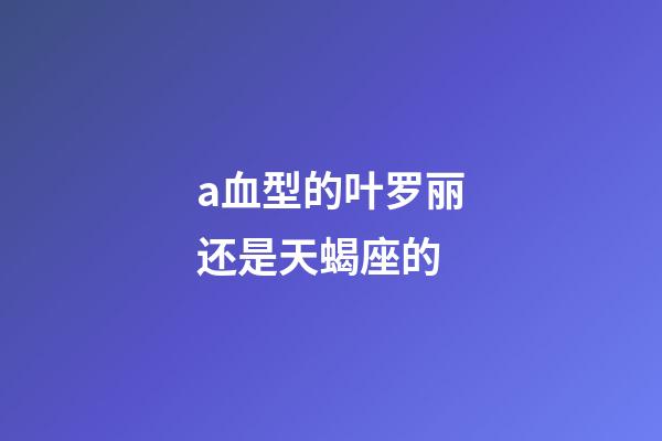 a血型的叶罗丽还是天蝎座的-第1张-星座运势-玄机派