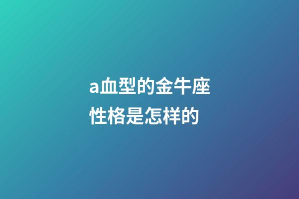 a血型的金牛座性格是怎样的-第1张-星座运势-玄机派