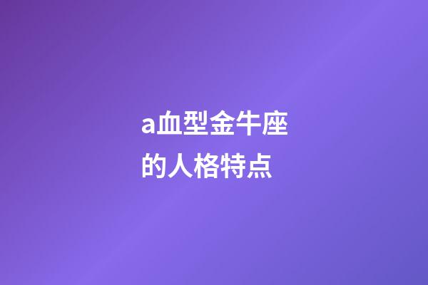 a血型金牛座的人格特点-第1张-星座运势-玄机派