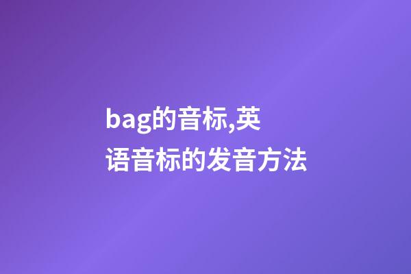 bag的音标,英语音标的发音方法-第1张-观点-玄机派