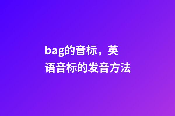 bag的音标，英语音标的发音方法-第1张-观点-玄机派