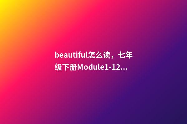 beautiful怎么读，七年级下册(新标准)Module1-12单词与短语-第1张-观点-玄机派