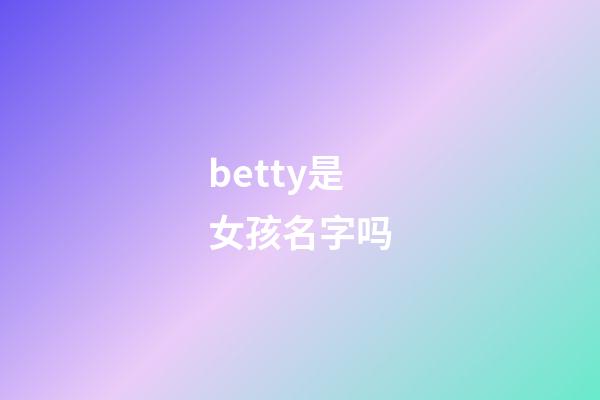 betty是女孩名字吗