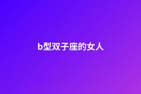 b型双子座的女人-第1张-星座运势-玄机派