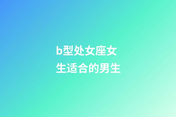 b型处女座女生适合的男生-第1张-星座运势-玄机派