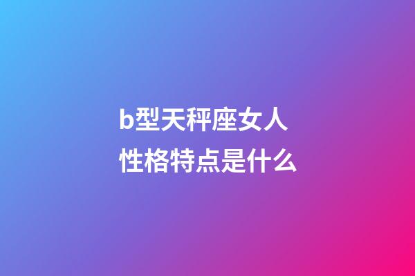 b型天秤座女人性格特点是什么-第1张-星座运势-玄机派