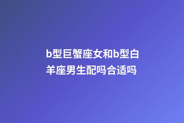 b型巨蟹座女和b型白羊座男生配吗合适吗-第1张-星座运势-玄机派