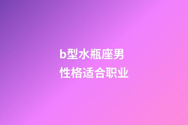 b型水瓶座男性格适合职业-第1张-星座运势-玄机派