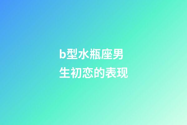 b型水瓶座男生初恋的表现-第1张-星座运势-玄机派