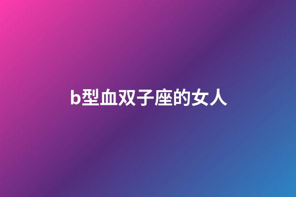 b型血双子座的女人-第1张-星座运势-玄机派