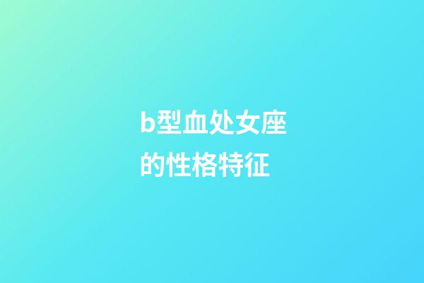 b型血处女座的性格特征-第1张-星座运势-玄机派