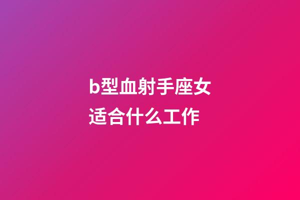 b型血射手座女适合什么工作-第1张-星座运势-玄机派