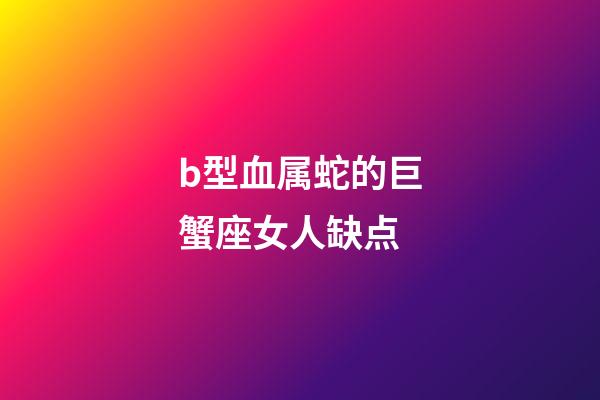 b型血属蛇的巨蟹座女人缺点-第1张-星座运势-玄机派