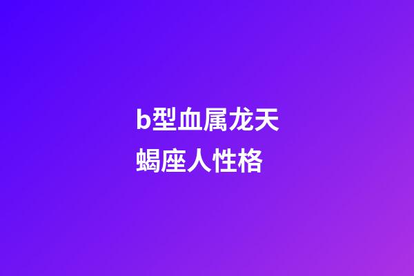 b型血属龙天蝎座人性格-第1张-星座运势-玄机派