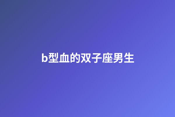 b型血的双子座男生-第1张-星座运势-玄机派