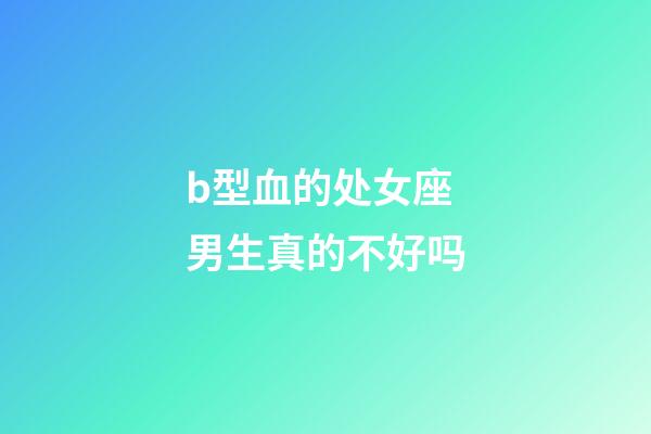 b型血的处女座男生真的不好吗-第1张-星座运势-玄机派