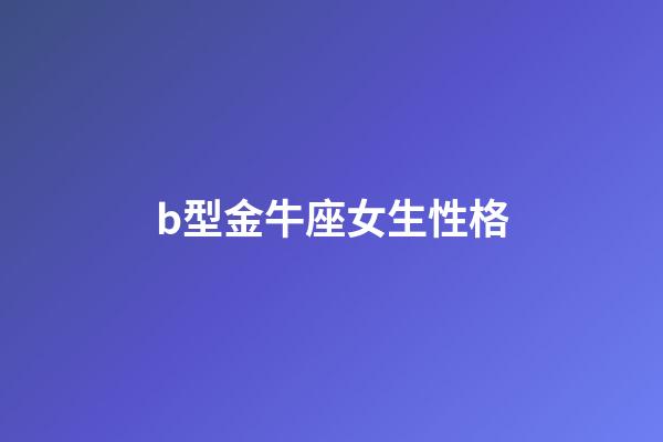 b型金牛座女生性格-第1张-星座运势-玄机派