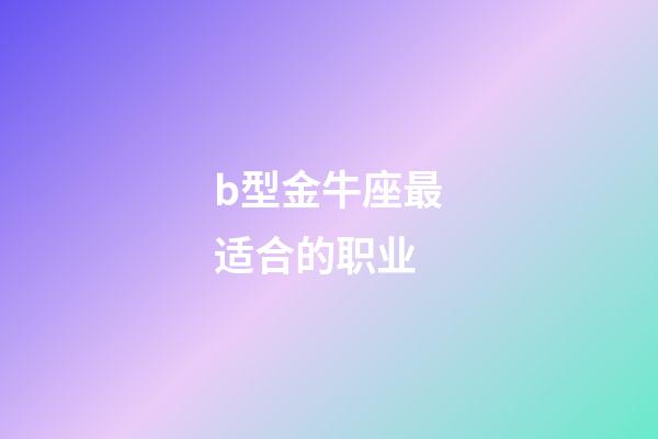 b型金牛座最适合的职业-第1张-星座运势-玄机派