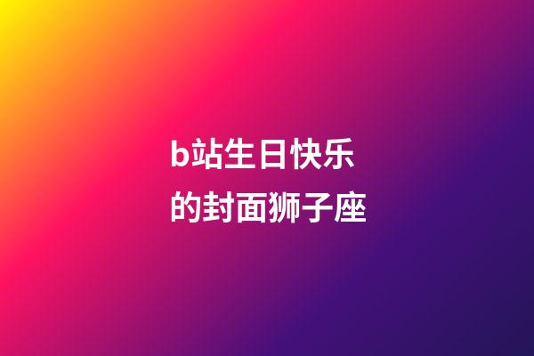 b站生日快乐的封面狮子座-第1张-星座运势-玄机派